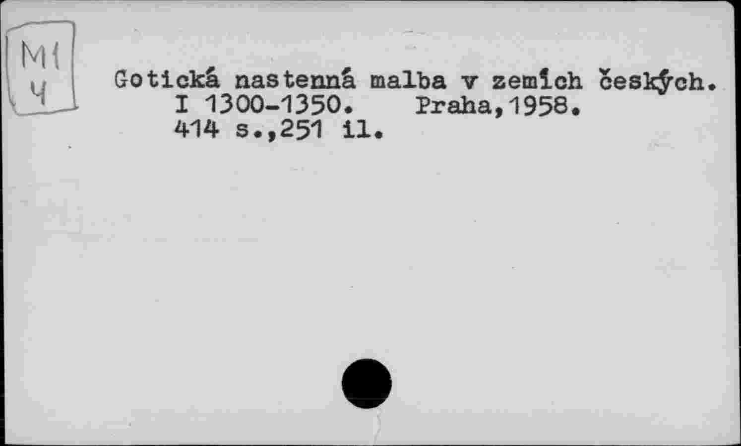 ﻿Gotickâ nastennâ malba v zemlch cesl^ch.
I 1300-1350. Praha,1958.
414 s.,251 il.